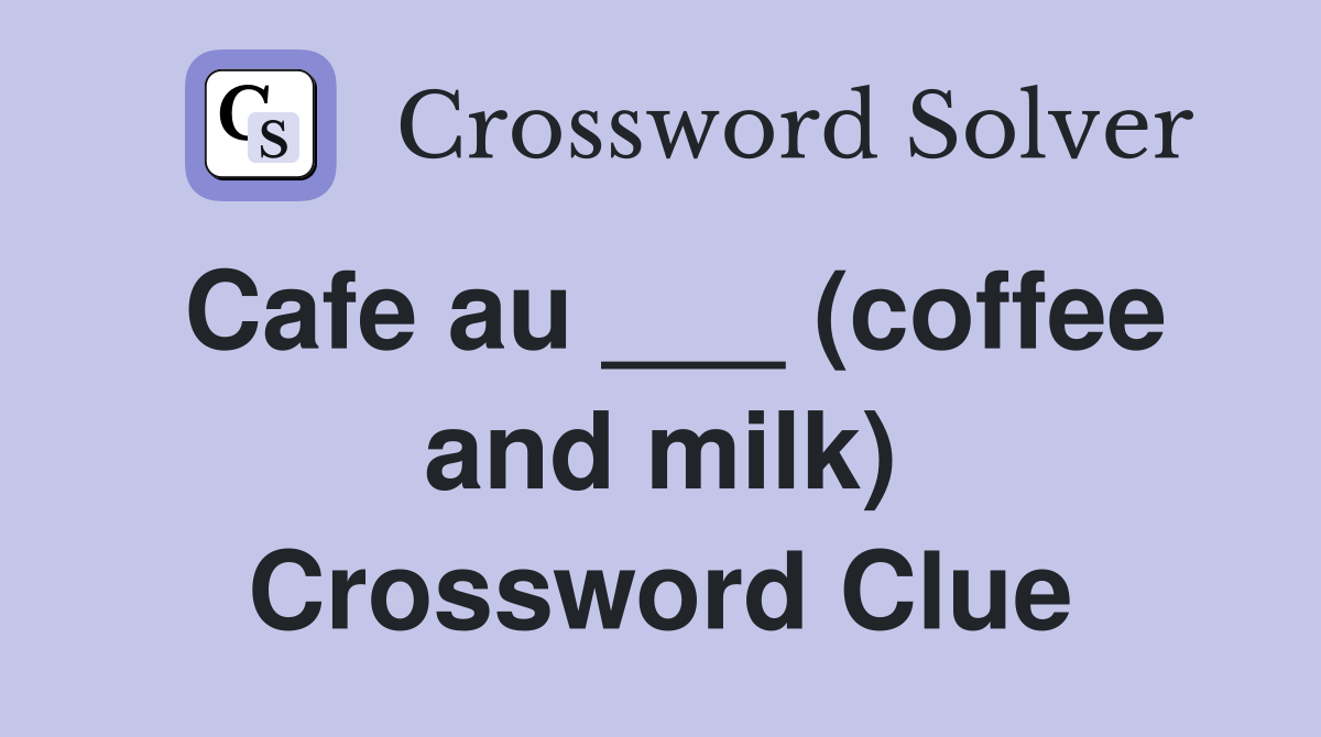 Cafe au ___ (coffee and milk) Crossword Clue Answers Crossword Solver
